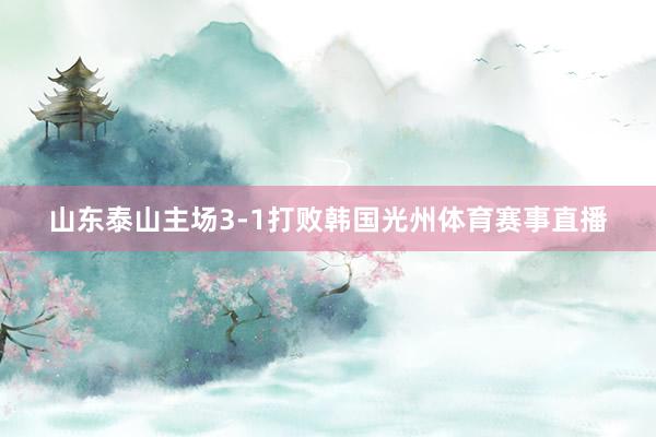 山东泰山主场3-1打败韩国光州体育赛事直播