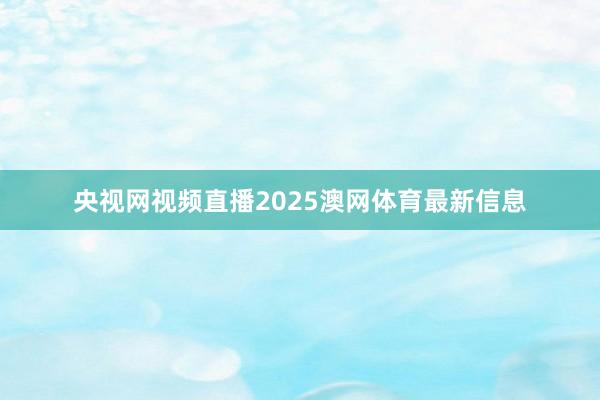 央视网视频直播2025澳网体育最新信息