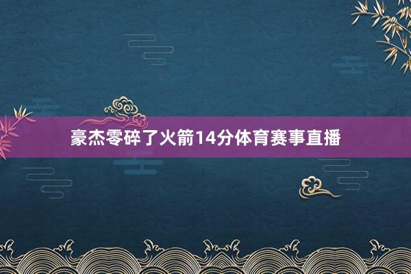 豪杰零碎了火箭14分体育赛事直播