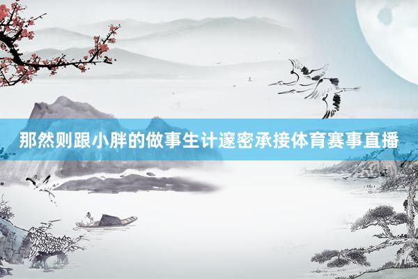 那然则跟小胖的做事生计邃密承接体育赛事直播