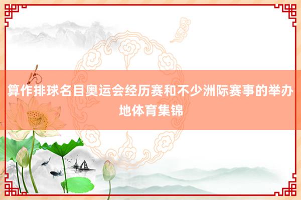 算作排球名目奥运会经历赛和不少洲际赛事的举办地体育集锦