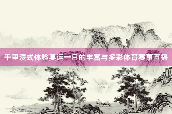 千里浸式体验奥运一日的丰富与多彩体育赛事直播