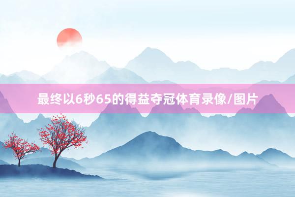 最终以6秒65的得益夺冠体育录像/图片