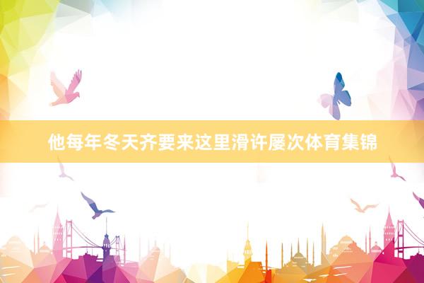 他每年冬天齐要来这里滑许屡次体育集锦