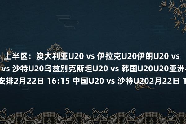 上半区：澳大利亚U20 vs 伊拉克U20伊朗U20 vs 日本U20下半区：中国U20 vs 沙特U20乌兹别克斯坦U20 vs 韩国U20U20亚洲杯1/4决赛肃肃赛程安排2月22日 16:15 中国U20 vs 沙特U202月22日 19:30 澳大利亚U20 vs 伊拉克U202月23日 19:30 韩国U20 vs 乌兹别克斯坦U202月23日 16:15 伊朗U20 vs 日本U20体