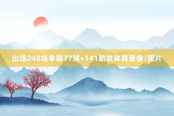 出场248场孝顺77球+141助攻体育录像/图片