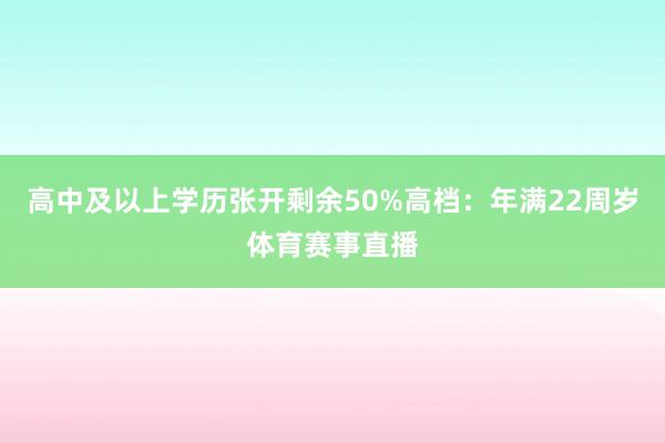 高中及以上学历张开剩余50%高档：年满22周岁体育赛事直播