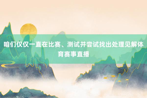 咱们仅仅一直在比赛、测试并尝试找出处理见解体育赛事直播