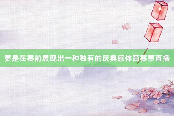 更是在赛前展现出一种独有的庆典感体育赛事直播