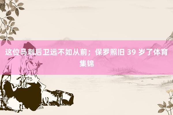 这位马刺后卫远不如从前；保罗照旧 39 岁了体育集锦