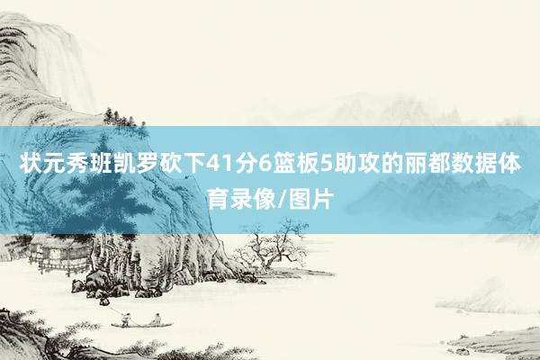 状元秀班凯罗砍下41分6篮板5助攻的丽都数据体育录像/图片