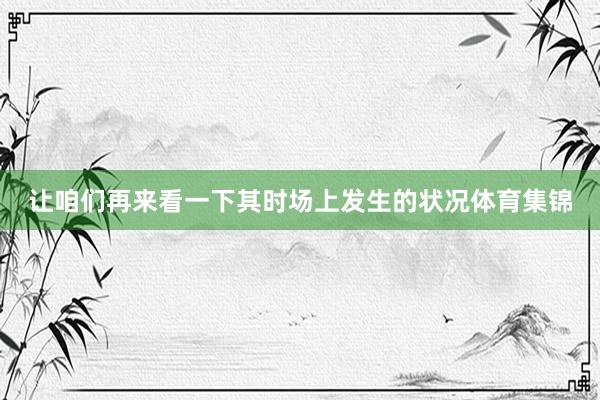 让咱们再来看一下其时场上发生的状况体育集锦