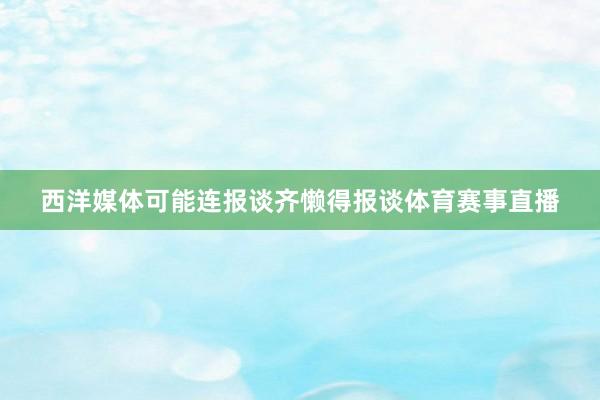 西洋媒体可能连报谈齐懒得报谈体育赛事直播