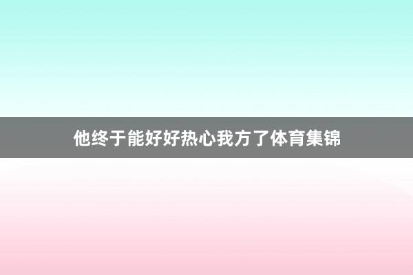 他终于能好好热心我方了体育集锦
