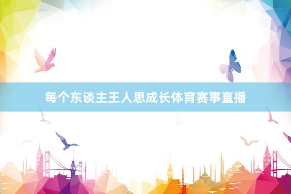 每个东谈主王人思成长体育赛事直播