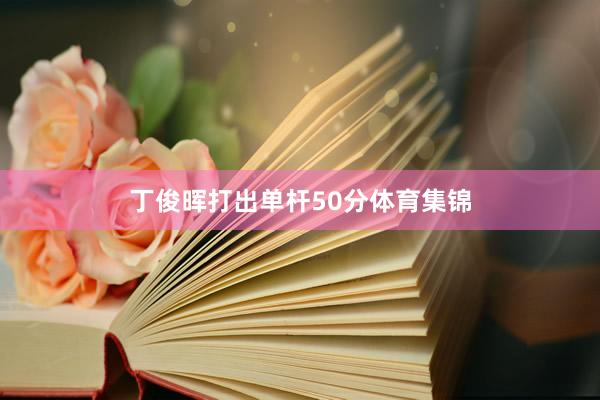 丁俊晖打出单杆50分体育集锦