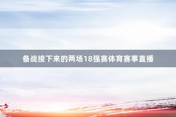备战接下来的两场18强赛体育赛事直播