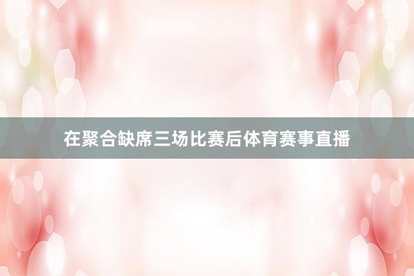 在聚合缺席三场比赛后体育赛事直播
