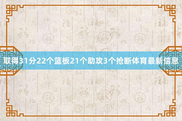 取得31分22个篮板21个助攻3个抢断体育最新信息