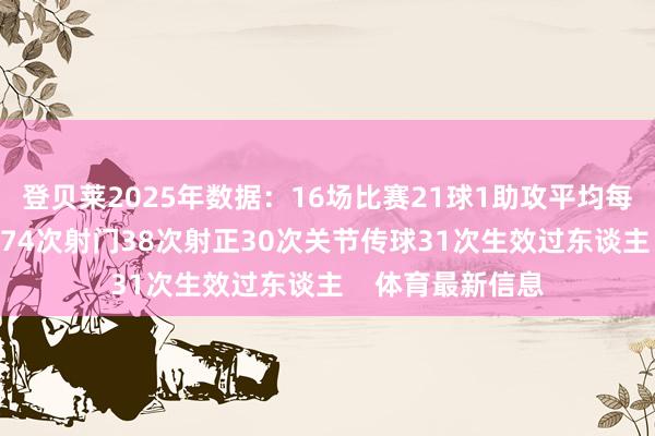 登贝莱2025年数据:16场比赛21球1助攻平均每50分钟制造1球74次射门38次射正30次关节传球31次生效过东谈主 体育最新信息
