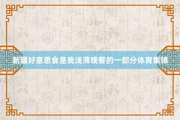 新疆好意思食是我浅薄晚餐的一部分体育集锦