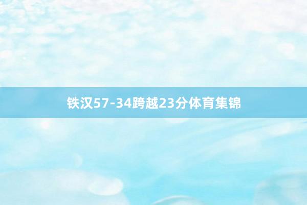 铁汉57-34跨越23分体育集锦