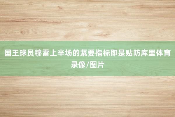 国王球员穆雷上半场的紧要指标即是贴防库里体育录像/图片
