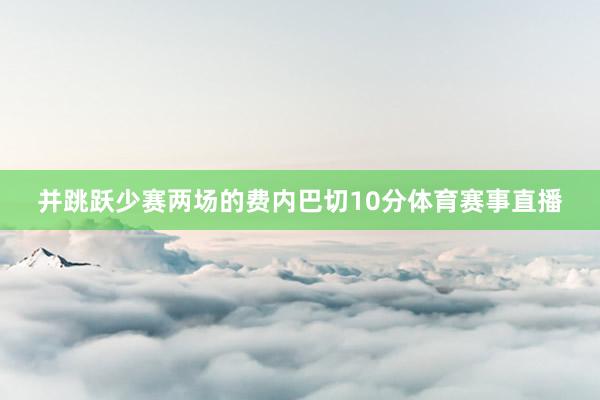 并跳跃少赛两场的费内巴切10分体育赛事直播