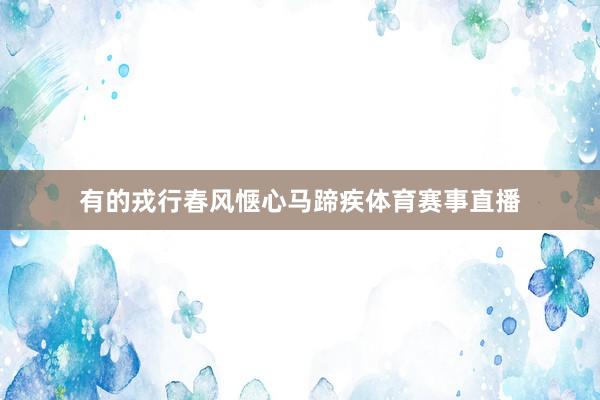有的戎行春风惬心马蹄疾体育赛事直播