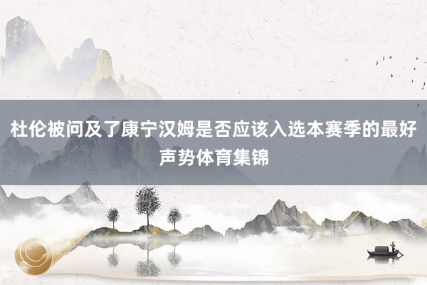 杜伦被问及了康宁汉姆是否应该入选本赛季的最好声势体育集锦