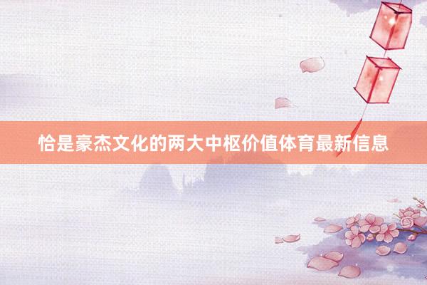 恰是豪杰文化的两大中枢价值体育最新信息