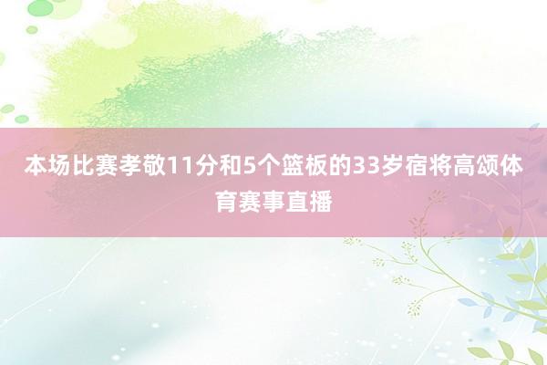 本场比赛孝敬11分和5个篮板的33岁宿将高颂体育赛事直播