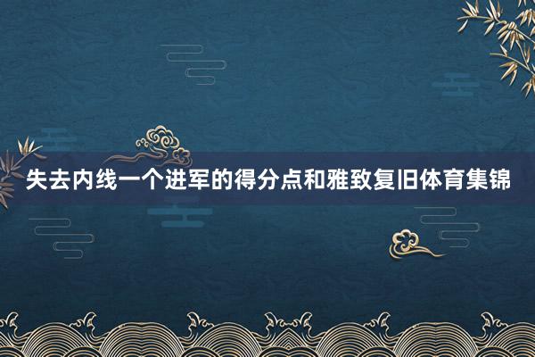 失去内线一个进军的得分点和雅致复旧体育集锦