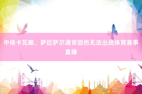 中场卡瓦略、萨拉萨尔通常因伤无法出战体育赛事直播