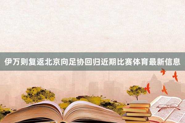 伊万则复返北京向足协回归近期比赛体育最新信息