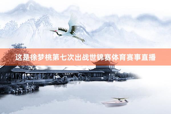 这是徐梦桃第七次出战世锦赛体育赛事直播