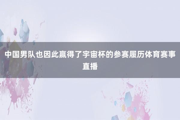 中国男队也因此赢得了宇宙杯的参赛履历体育赛事直播
