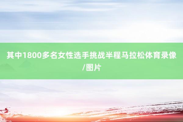 其中1800多名女性选手挑战半程马拉松体育录像/图片