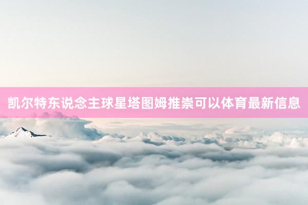 凯尔特东说念主球星塔图姆推崇可以体育最新信息
