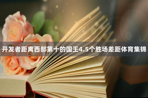 开发者距离西部第十的国王4.5个胜场差距体育集锦