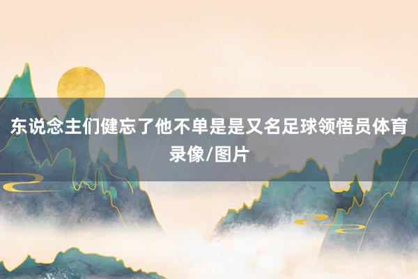 东说念主们健忘了他不单是是又名足球领悟员体育录像/图片