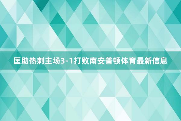 匡助热刺主场3-1打败南安普顿体育最新信息