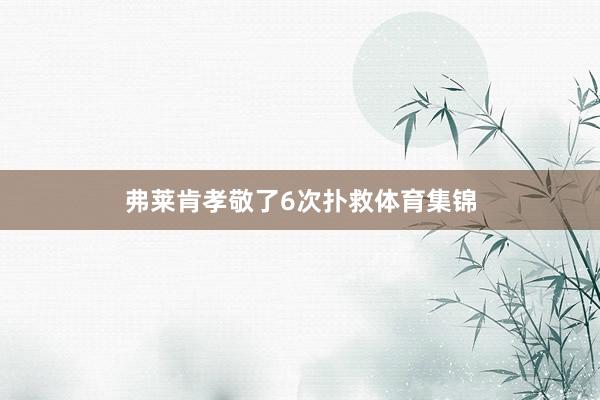 弗莱肯孝敬了6次扑救体育集锦