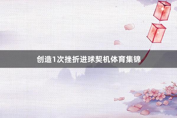 创造1次挫折进球契机体育集锦