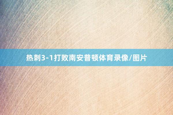 热刺3-1打败南安普顿体育录像/图片