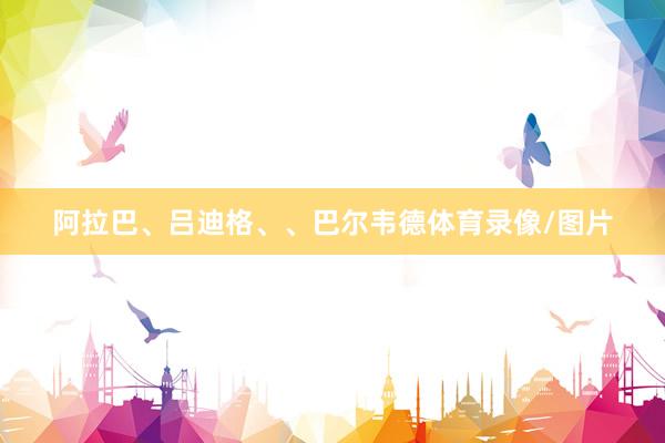 阿拉巴、吕迪格、、巴尔韦德体育录像/图片