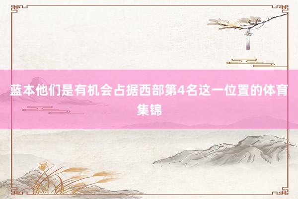 蓝本他们是有机会占据西部第4名这一位置的体育集锦