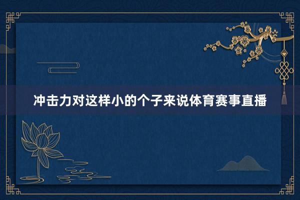 冲击力对这样小的个子来说体育赛事直播