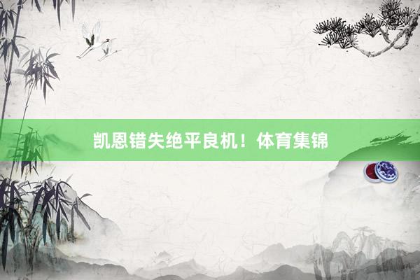 凯恩错失绝平良机！体育集锦