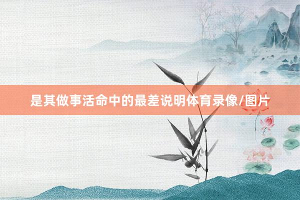 是其做事活命中的最差说明体育录像/图片